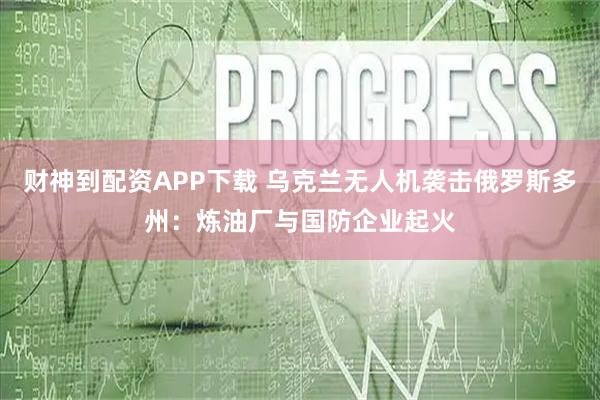 财神到配资APP下载 乌克兰无人机袭击俄罗斯多州：炼油厂与国防企业起火