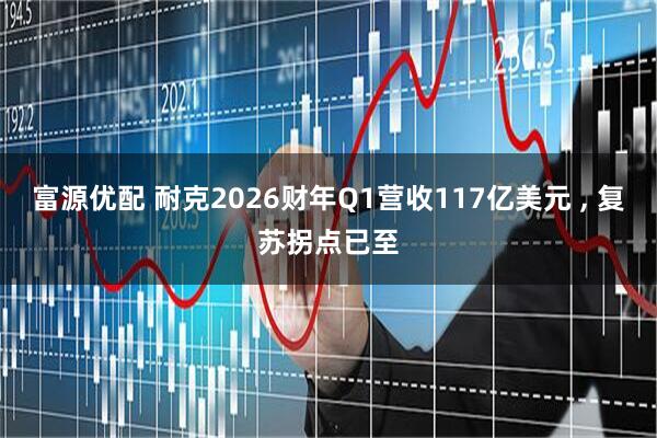富源优配 耐克2026财年Q1营收117亿美元 , 复苏拐点已至