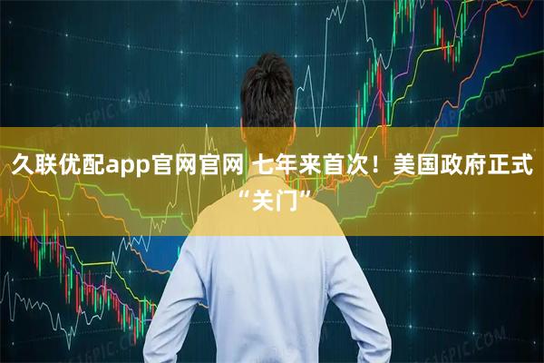 久联优配app官网官网 七年来首次！美国政府正式“关门”