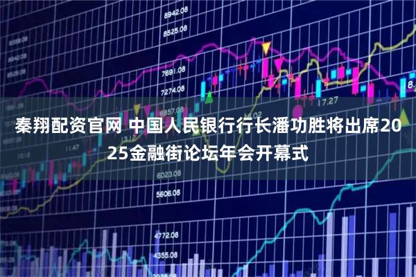 秦翔配资官网 中国人民银行行长潘功胜将出席2025金融街论坛年会开幕式