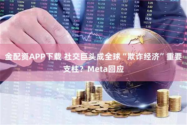 金配资APP下载 社交巨头成全球“欺诈经济”重要支柱？Meta回应