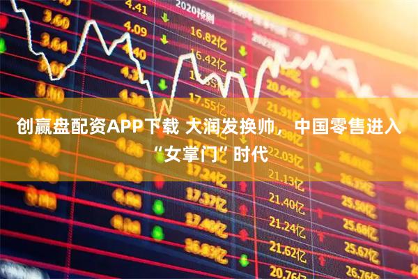 创赢盘配资APP下载 大润发换帅，中国零售进入“女掌门”时代