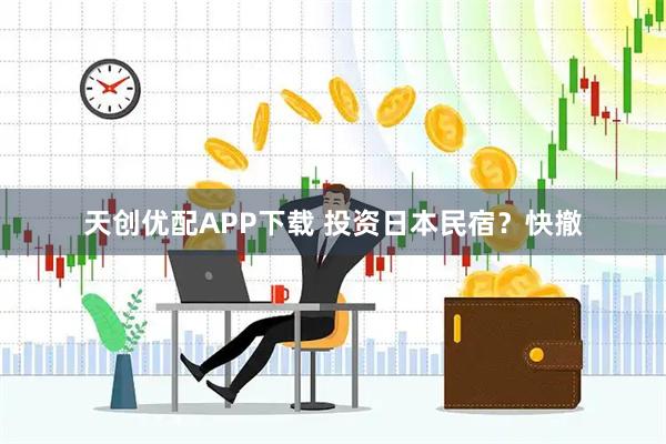 天创优配APP下载 投资日本民宿?快撤