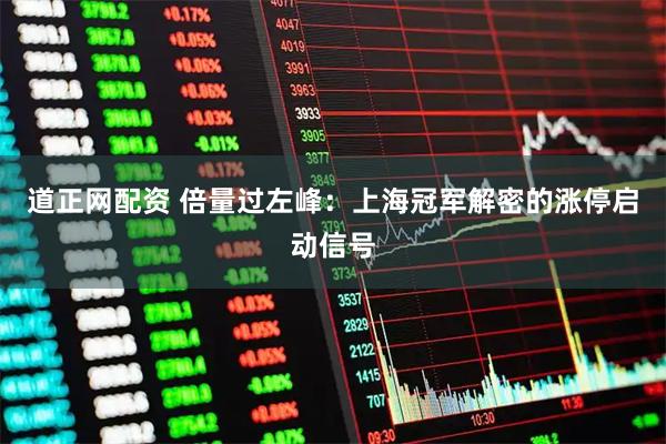 道正网配资 倍量过左峰：上海冠军解密的涨停启动信号