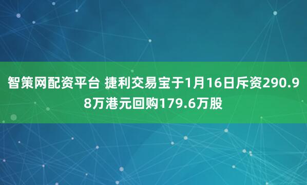 智策网配资平台 捷利交易宝于1月16日斥资290.98万港元回购179.6万股